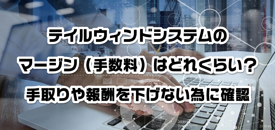 テイルウィンドシステムのマージン(手数料)はどれくらい?手取りや報酬を減らさない為に確認